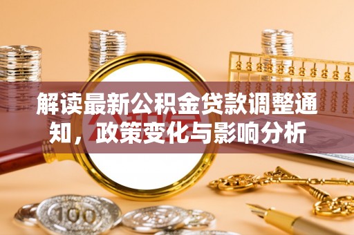 沙洋解读最新公积金贷款调整通知，政策变化与影响分析