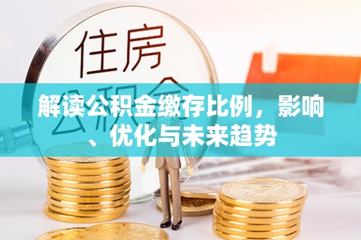 沙洋解读公积金缴存比例，影响、优化与未来趋势