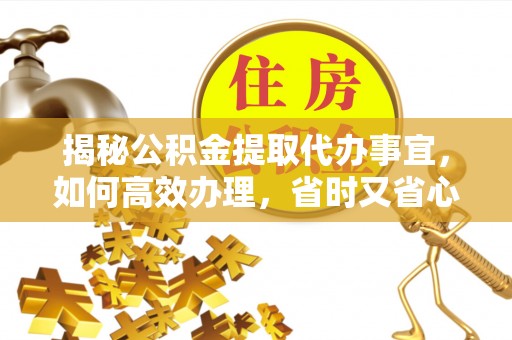 沙洋揭秘公积金提取代办事宜，如何高效办理，省时又省心？