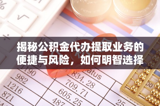 沙洋揭秘公积金代办提取业务的便捷与风险，如何明智选择？
