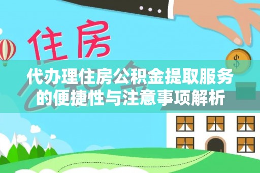 沙洋代办理住房公积金提取服务的便捷性与注意事项解析