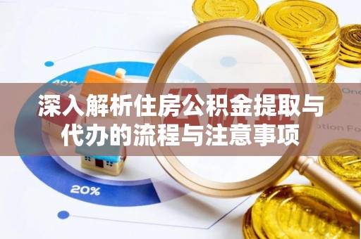 沙洋深入解析住房公积金提取与代办的流程与注意事项