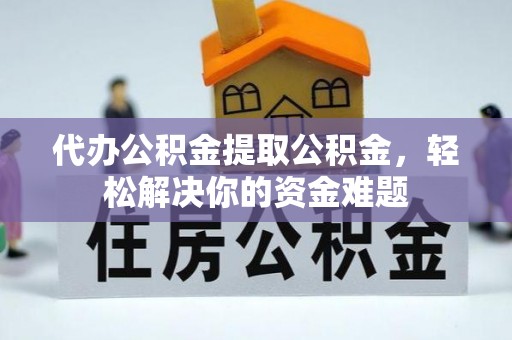 沙洋代办公积金提取公积金，轻松解决你的资金难题