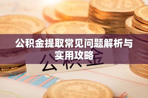 沙洋公积金提取常见问题解析与实用攻略