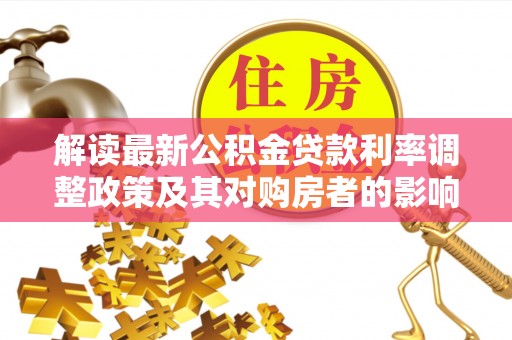 沙洋解读最新公积金贷款利率调整政策及其对购房者的影响