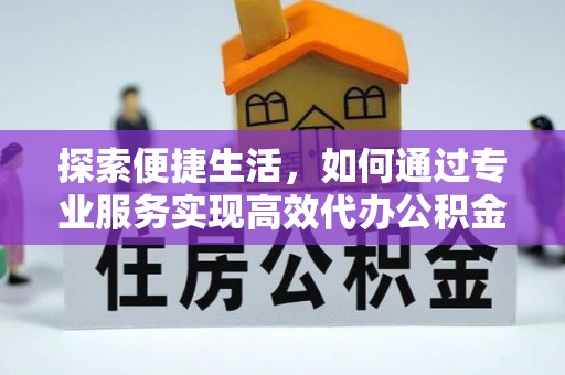 沙洋探索便捷生活，如何通过专业服务实现高效代办公积金提取