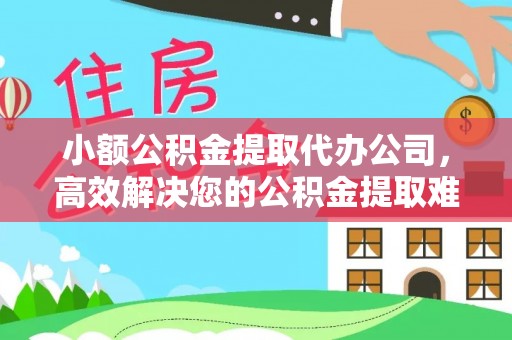 沙洋小额公积金提取代办公司，高效解决您的公积金提取难题