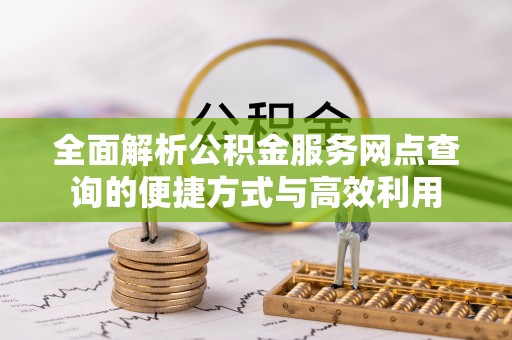沙洋全面解析公积金服务网点查询的便捷方式与高效利用