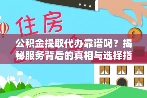 沙洋公积金提取代办靠谱吗？揭秘服务背后的真相与选择指南