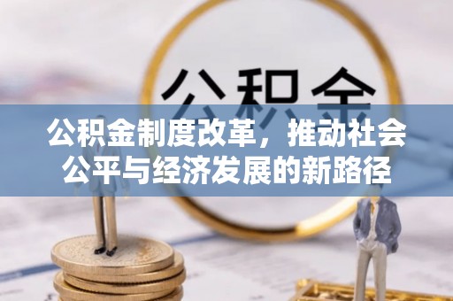 沙洋公积金制度改革，推动社会公平与经济发展的新路径