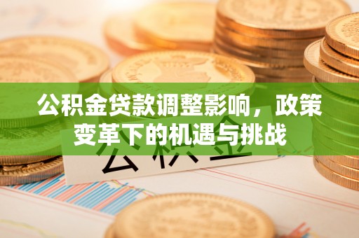 沙洋公积金贷款调整影响，政策变革下的机遇与挑战