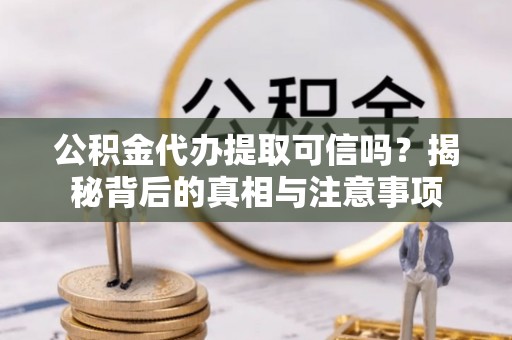 沙洋公积金代办提取可信吗？揭秘背后的真相与注意事项