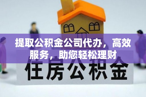 沙洋提取公积金公司代办，高效服务，助您轻松理财