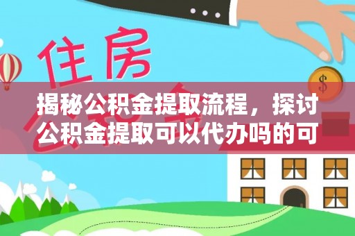 沙洋揭秘公积金提取流程，探讨公积金提取可以代办吗的可行性与注意事项