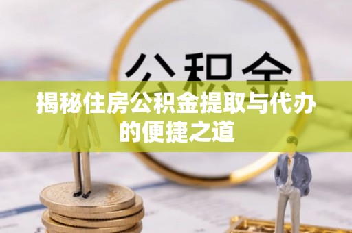 沙洋揭秘住房公积金提取与代办的便捷之道