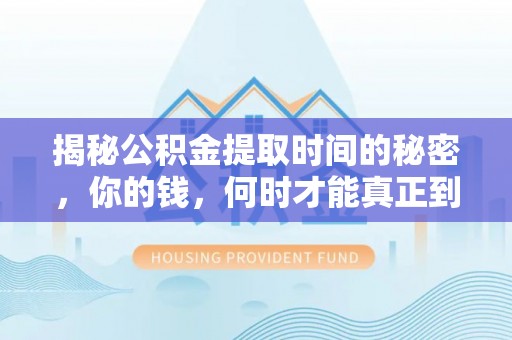 沙洋揭秘公积金提取时间的秘密，你的钱，何时才能真正到手？