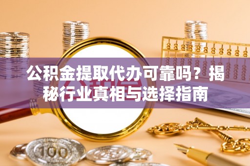 沙洋公积金提取代办可靠吗？揭秘行业真相与选择指南
