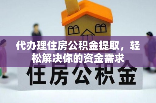 沙洋代办理住房公积金提取，轻松解决你的资金需求