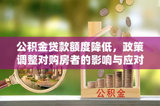 沙洋公积金贷款额度降低，政策调整对购房者的影响与应对策略