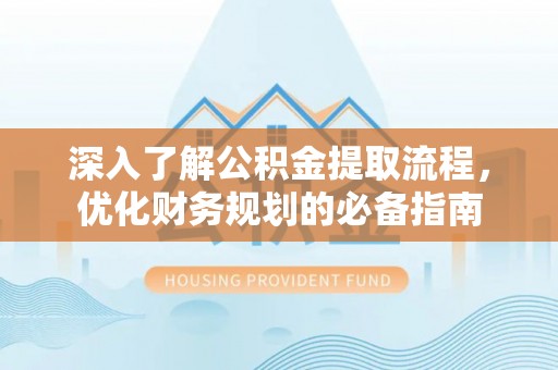 沙洋深入了解公积金提取流程，优化财务规划的必备指南