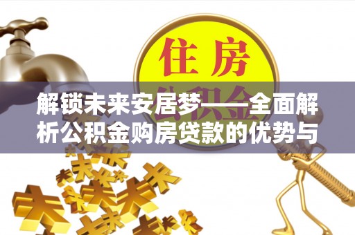 沙洋解锁未来安居梦——全面解析公积金购房贷款的优势与策略