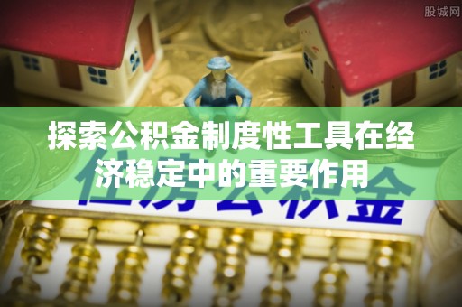 沙洋探索公积金制度性工具在经济稳定中的重要作用