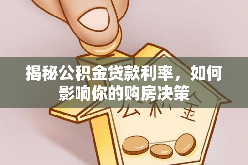 沙洋揭秘公积金贷款利率，如何影响你的购房决策