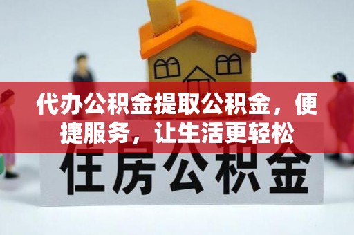 沙洋代办公积金提取公积金，便捷服务，让生活更轻松