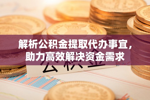 沙洋解析公积金提取代办事宜，助力高效解决资金需求
