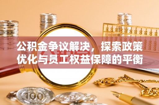 沙洋公积金争议解决，探索政策优化与员工权益保障的平衡点