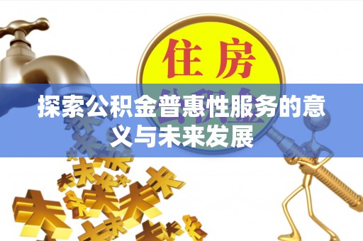 沙洋探索公积金普惠性服务的意义与未来发展