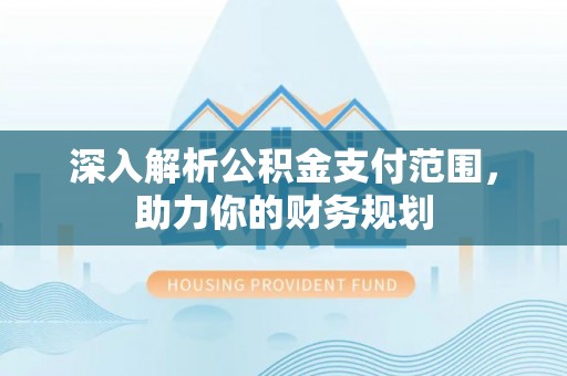 沙洋深入解析公积金支付范围，助力你的财务规划