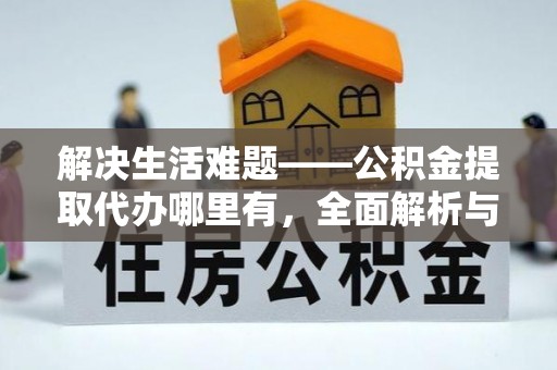 沙洋解决生活难题——公积金提取代办哪里有，全面解析与服务推荐