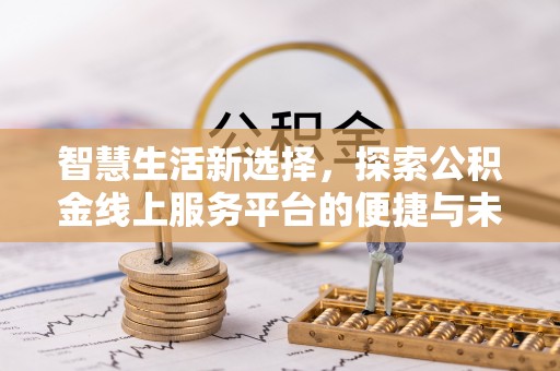 沙洋智慧生活新选择，探索公积金线上服务平台的便捷与未来