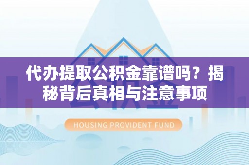 沙洋代办提取公积金靠谱吗？揭秘背后真相与注意事项