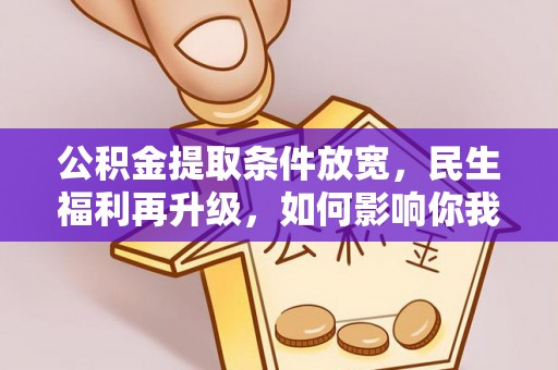 沙洋公积金提取条件放宽，民生福利再升级，如何影响你我生活？