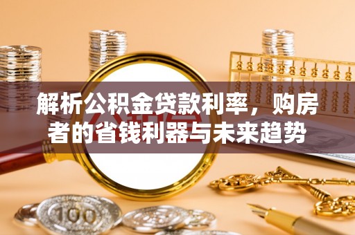 沙洋解析公积金贷款利率，购房者的省钱利器与未来趋势