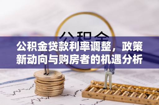沙洋公积金贷款利率调整，政策新动向与购房者的机遇分析
