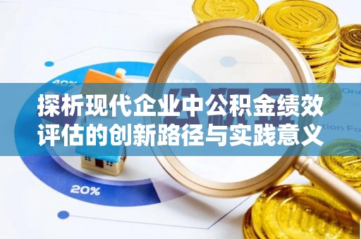 沙洋探析现代企业中公积金绩效评估的创新路径与实践意义