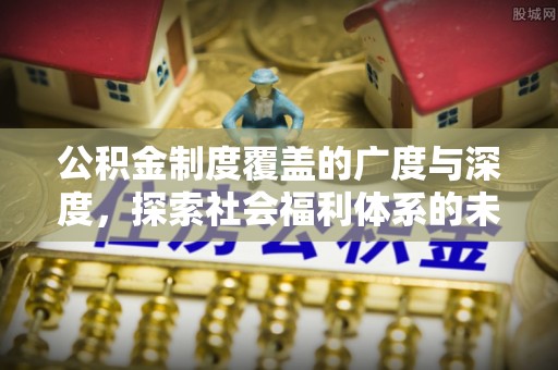 沙洋公积金制度覆盖的广度与深度，探索社会福利体系的未来方向