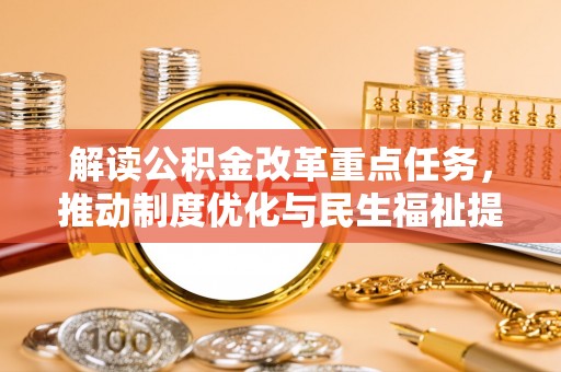 沙洋解读公积金改革重点任务，推动制度优化与民生福祉提升