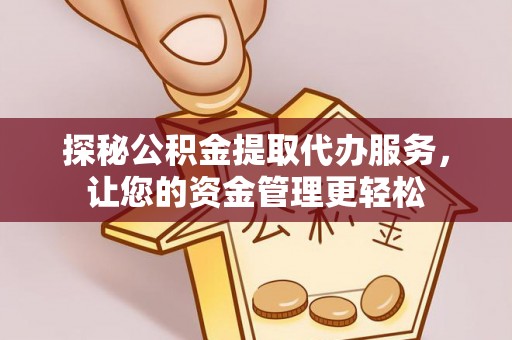 沙洋探秘公积金提取代办服务，让您的资金管理更轻松
