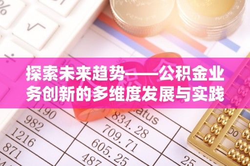 沙洋探索未来趋势——公积金业务创新的多维度发展与实践