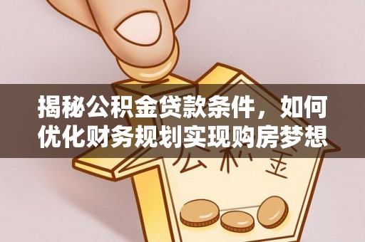 沙洋揭秘公积金贷款条件，如何优化财务规划实现购房梦想