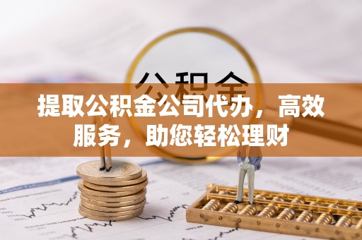 沙洋提取公积金公司代办，高效服务，助您轻松理财