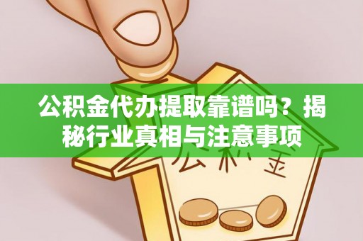 沙洋公积金代办提取靠谱吗？揭秘行业真相与注意事项