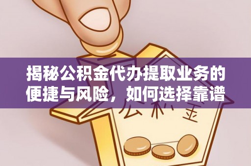 沙洋揭秘公积金代办提取业务的便捷与风险，如何选择靠谱服务？