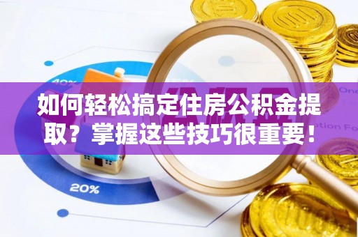 沙洋如何轻松搞定住房公积金提取？掌握这些技巧很重要！