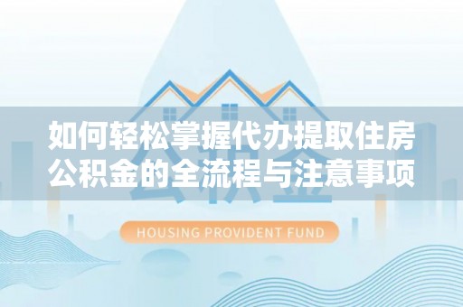 沙洋如何轻松掌握代办提取住房公积金的全流程与注意事项