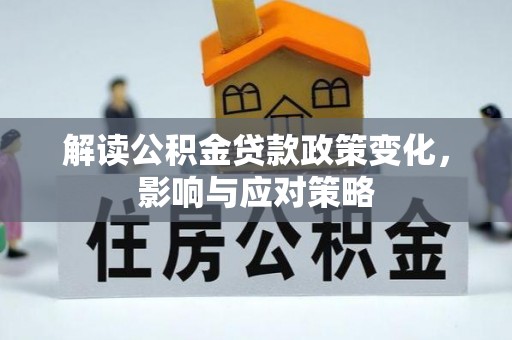 沙洋解读公积金贷款政策变化，影响与应对策略